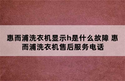 惠而浦洗衣机显示h是什么故障 惠而浦洗衣机售后服务电话